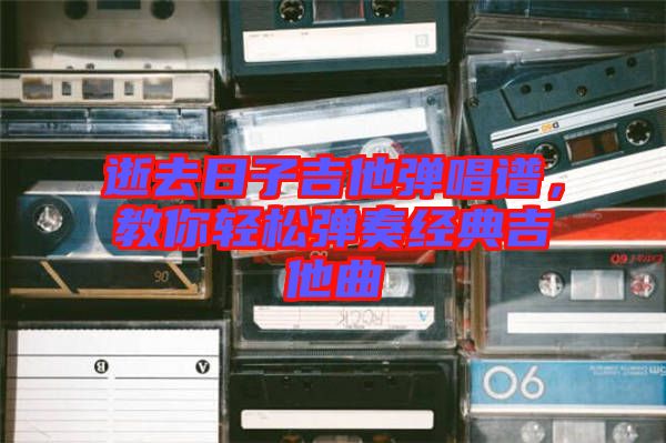 逝去日子吉他彈唱譜,教你輕松彈奏經(jīng)典吉他曲
