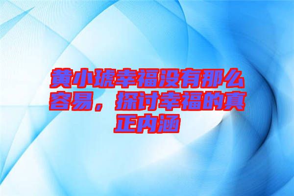 黃小琥幸福沒有那么容易,探討幸福的真正內涵