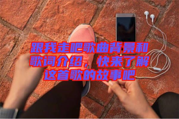 跟我走吧歌曲背景和歌詞介紹,快來了解這首歌的故事吧