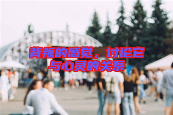 背叛的感覺,討論它與心靈的關系
