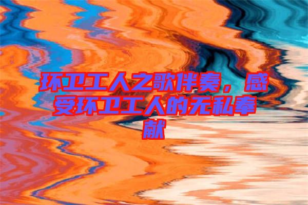 環(huán)衛(wèi)工人之歌伴奏,感受環(huán)衛(wèi)工人的無私奉獻(xiàn)