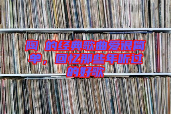 陶喆的經(jīng)典歌曲愛很簡(jiǎn)單,回憶那些年聽過的好歌