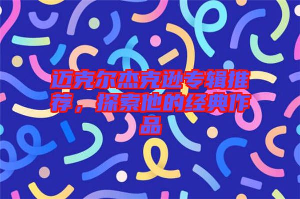 邁克爾杰克遜專輯推薦,探索他的經典作品