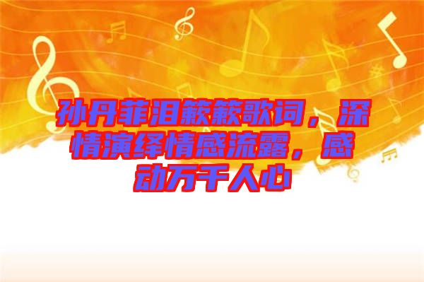 孫丹菲淚簌簌歌詞,深情演繹情感流露,感動萬千人心
