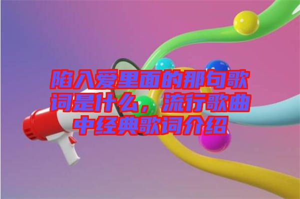 陷入愛里面的那句歌詞是什么,流行歌曲中經(jīng)典歌詞介紹