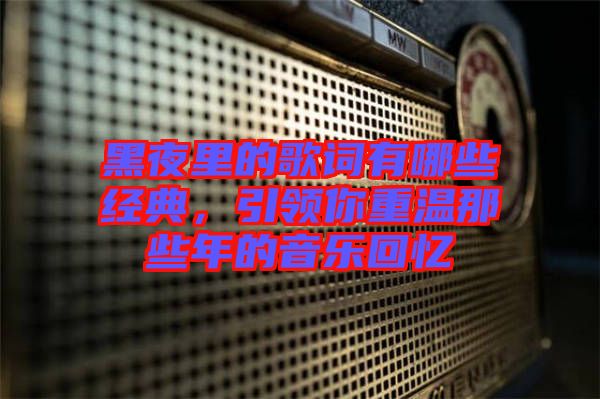黑夜里的歌詞有哪些經典,引領你重溫那些年的音樂回憶