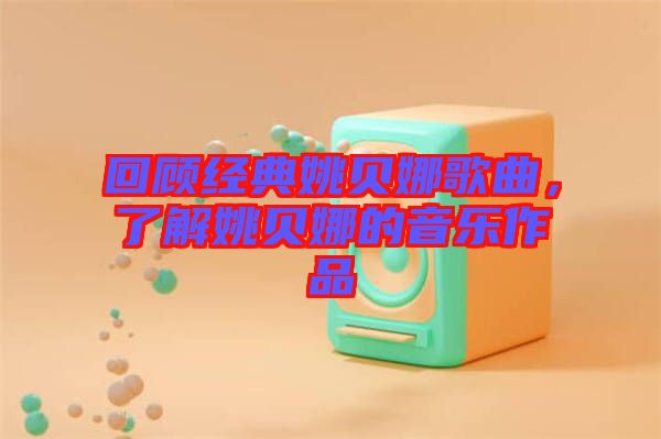 回顧經(jīng)典姚貝娜歌曲,了解姚貝娜的音樂(lè)作品