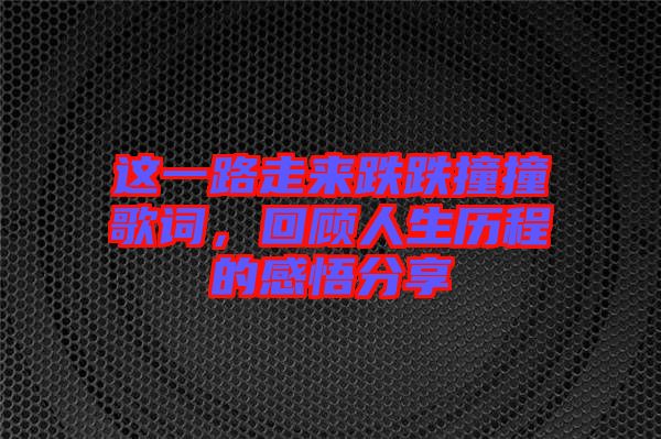 這一路走來跌跌撞撞歌詞,回顧人生歷程的感悟分享