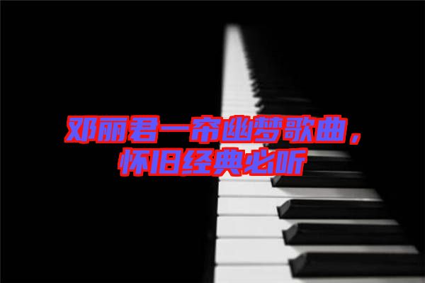 鄧麗君一簾幽夢歌曲,懷舊經(jīng)典必聽