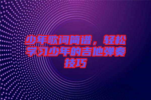 少年歌詞簡譜,輕松學習少年的吉他彈奏技巧