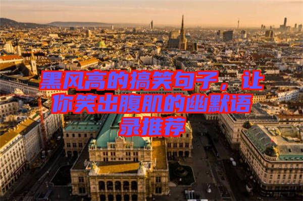 黑風高的搞笑句子,讓你笑出腹肌的幽默語錄推薦