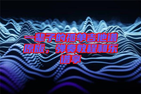 一輩子的孤單吉他譜原版，彈奏教程和樂譜享