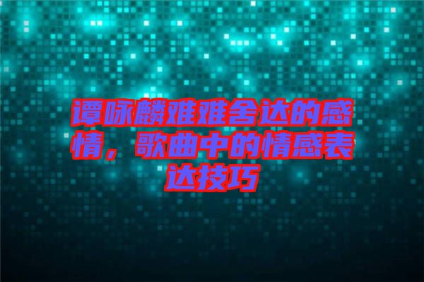 譚詠麟難難舍達的感情,歌曲中的情感表達技巧
