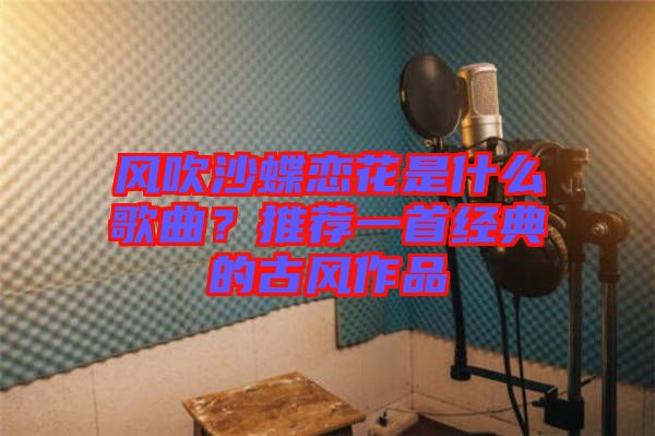 風吹沙蝶戀花是什么歌曲？推薦一首經典的古風作品