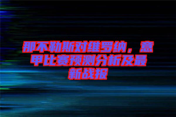 那不勒斯對維羅納，意甲比賽預(yù)測分析及最新戰(zhàn)報