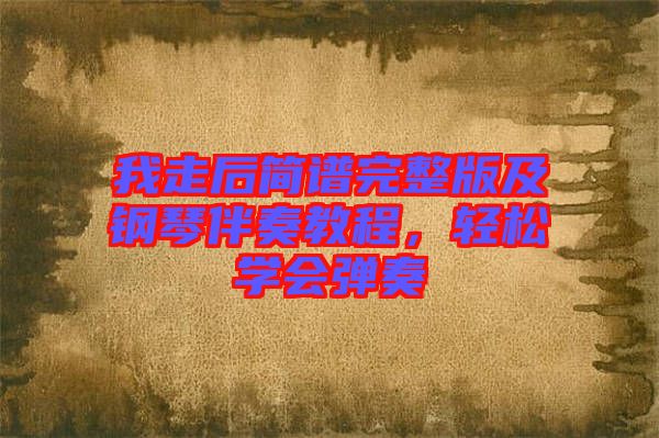 我走后簡譜完整版及鋼琴伴奏教程,輕松學會彈奏