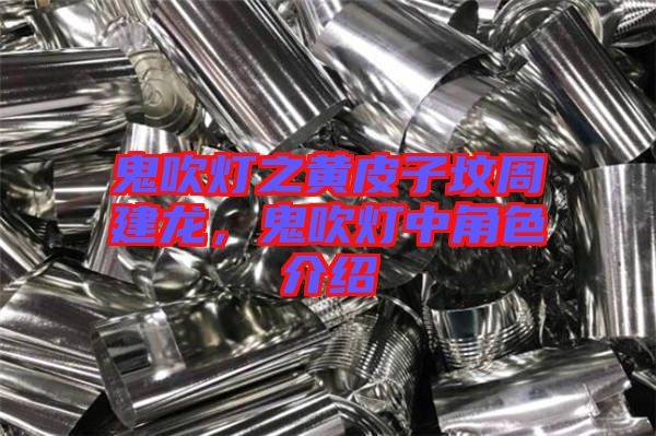 鬼吹燈之黃皮子墳周建龍,鬼吹燈中角色介紹