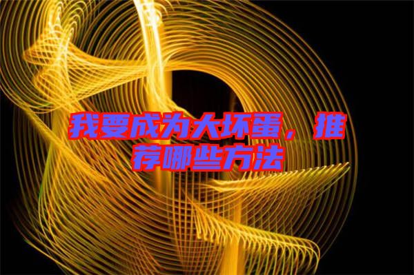 我要成為大壞蛋,推薦哪些方法