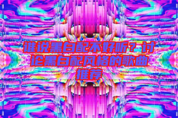 誰說黑白配不好聽?討論黑白配風(fēng)格的歌曲推薦