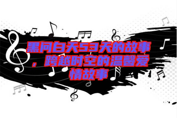 黑問白天53天的故事,跨越時(shí)空的溫馨愛情故事