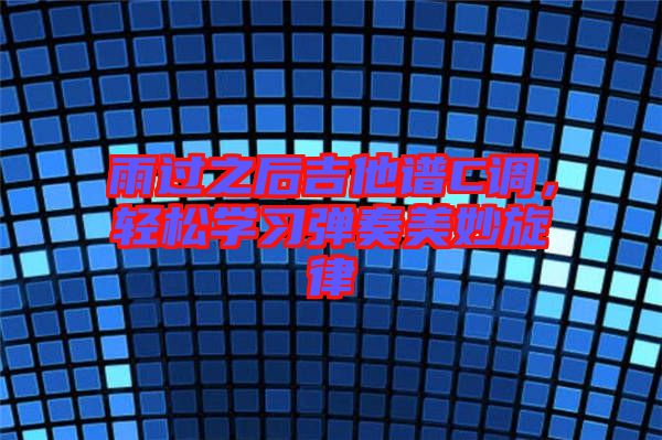 雨過之后吉他譜C調，輕松學習彈奏美妙旋律