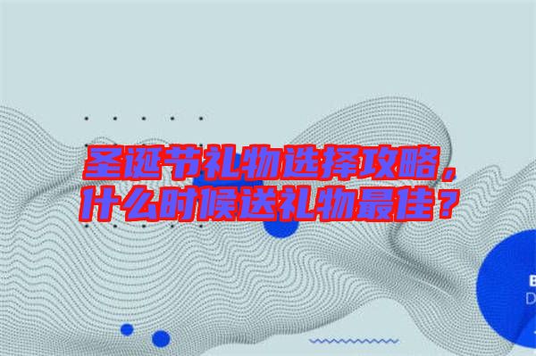 圣誕節禮物選擇攻略,什么時候送禮物最佳?