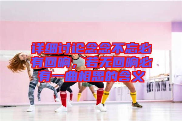 詳細討論念念不忘必有回響,若無回響必有一曲相思的含義
