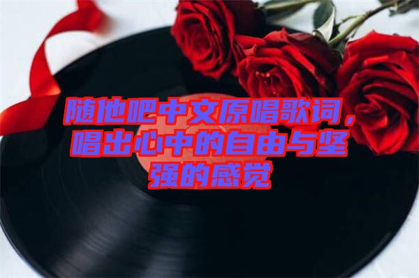 隨他吧中文原唱歌詞,唱出心中的自由與堅(jiān)強(qiáng)的感覺