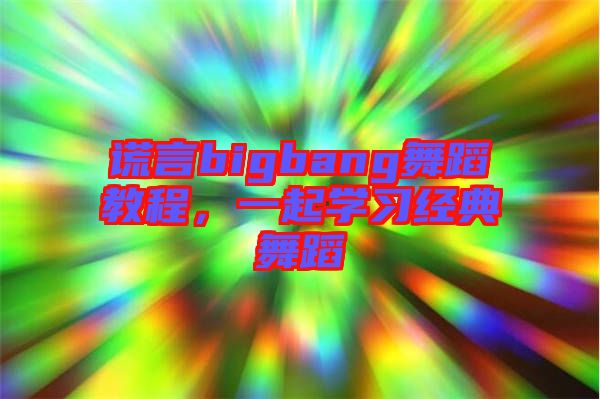 謊言bigbang舞蹈教程,一起學習經典舞蹈
