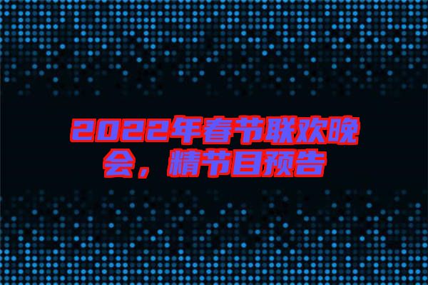 2022年春節聯歡晚會,精節目預告