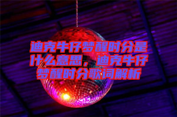 迪克牛仔夢醒時分是什么意思,迪克牛仔夢醒時分歌詞解析