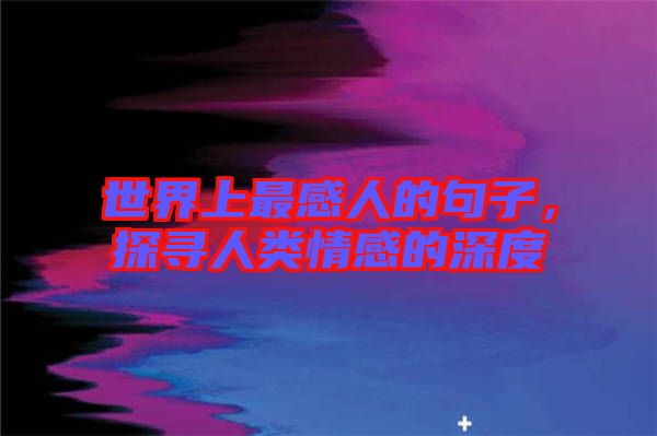世界上最感人的句子,探尋人類情感的深度