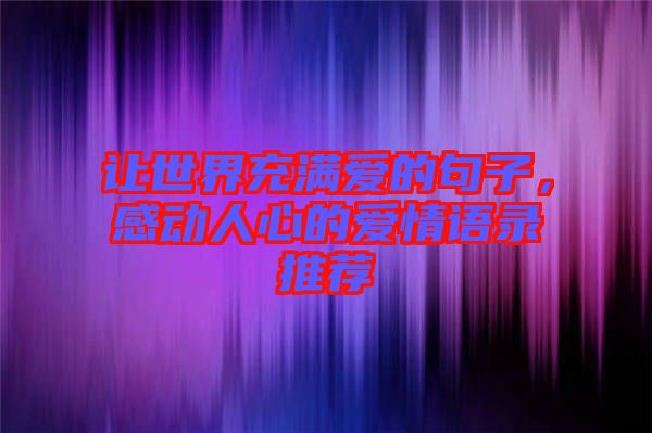 讓世界充滿愛的句子,感動人心的愛情語錄推薦