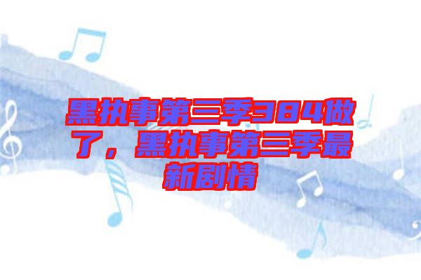 黑執事第三季384做了，黑執事第三季最新劇情