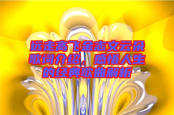遠走高飛金志文云朵歌詞介紹,感悟人生的經典歌曲解析