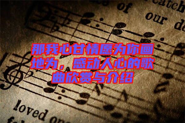 那我心甘情愿為你畫地為，感動人心的歌曲欣賞與介紹