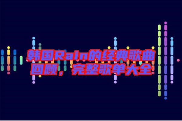 韓國Rain的經典歌曲回顧,完整歌單大全
