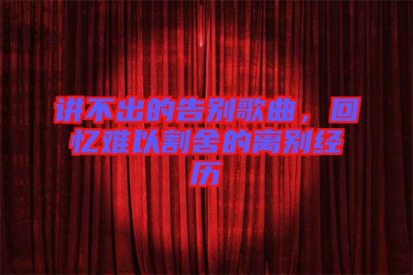講不出的告別歌曲,回憶難以割舍的離別經(jīng)歷