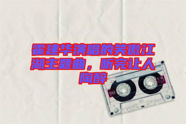 霍建華演唱的笑傲江湖主題曲,聽完讓人陶醉
