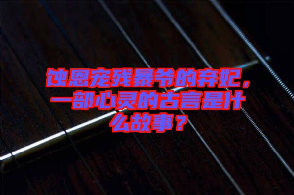 蝕恩寵殘暴爺?shù)臈夊徊啃撵`的古言是什么故事?