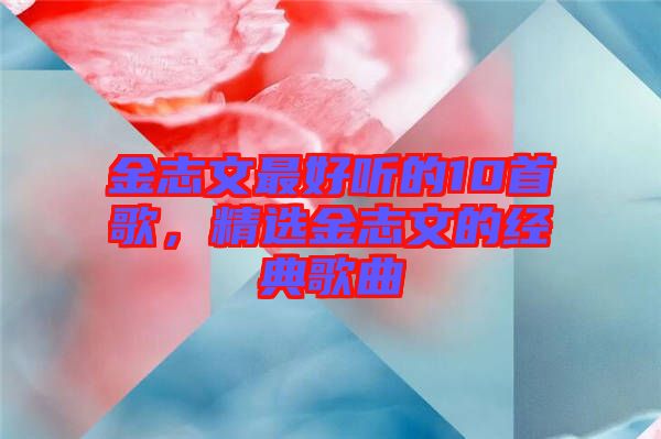 金志文最好聽的10首歌,精選金志文的經典歌曲