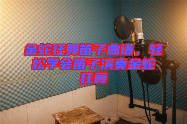 金蛇狂舞笛子曲譜,輕松學(xué)會(huì)笛子演奏金蛇狂舞