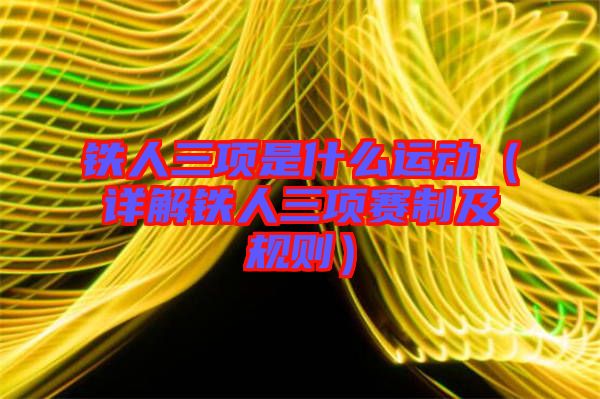 鐵人三項(xiàng)是什么運(yùn)動(dòng)(詳解鐵人三項(xiàng)賽制及規(guī)則)