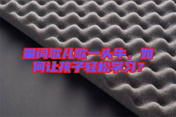 量詞歌兒歌一頭牛，如何讓孩子輕松學習？