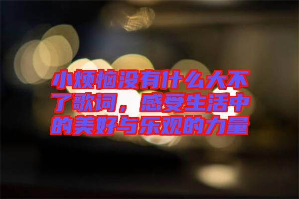 小煩惱沒有什么大不了歌詞，感受生活中的美好與樂觀的力量
