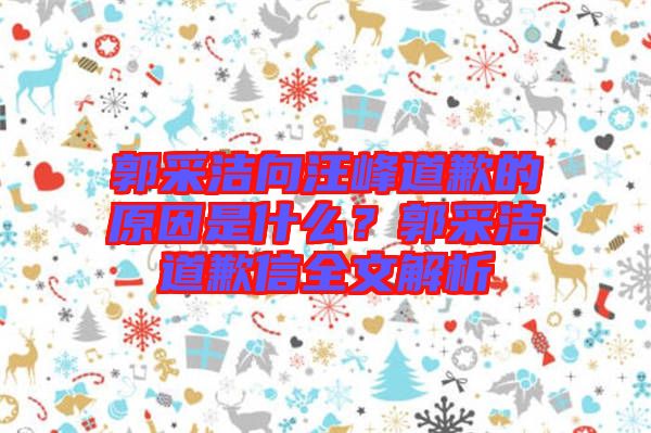 郭采潔向汪峰道歉的原因是什么？郭采潔道歉信全文解析