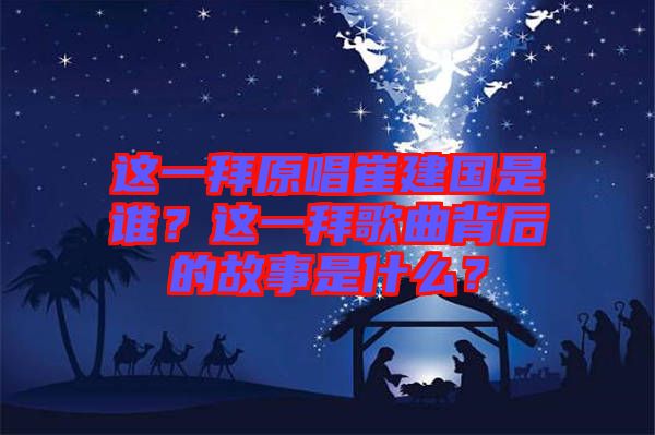 這一拜原唱崔建國是誰?這一拜歌曲背后的故事是什么?