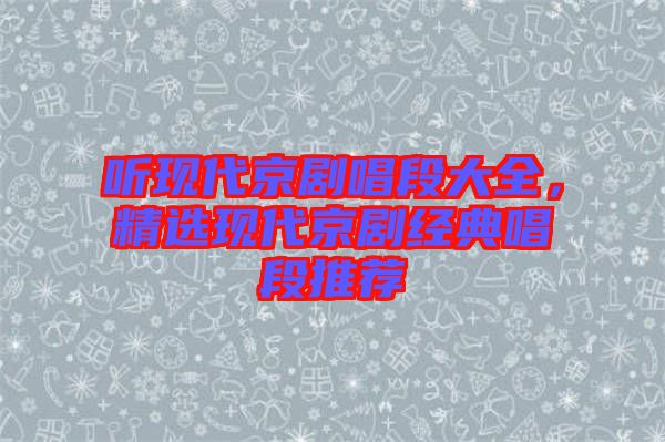 聽現代京劇唱段大全,精選現代京劇經典唱段推薦