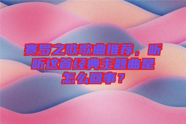 賽羅之歌歌曲推薦,聽聽這首經(jīng)典主題曲是怎么回事?