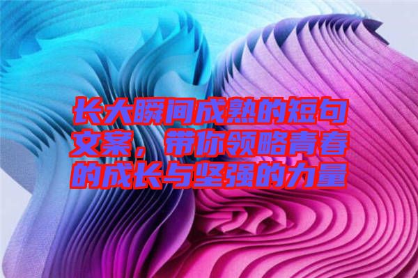 長大瞬間成熟的短句文案,帶你領(lǐng)略青春的成長與堅(jiān)強(qiáng)的力量